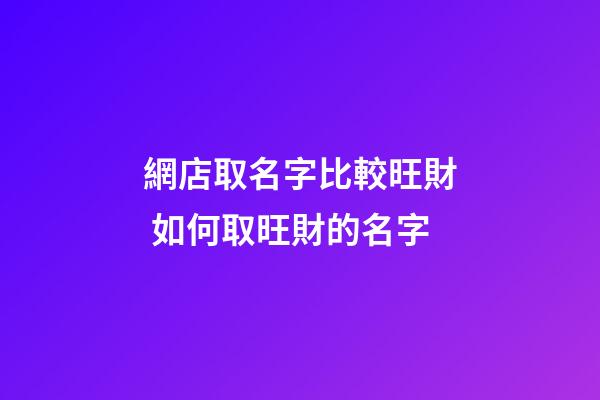 網店取名字比較旺財 如何取旺財的名字